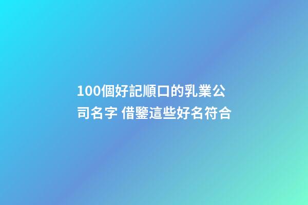 100個好記順口的乳業公司名字 借鑒這些好名符合-第1張-公司起名-玄機派